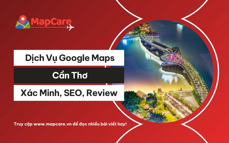 Dịch vụ Google Maps Cần Thơ: Xác minh, SEO, chăm sóc Maps
